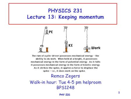 PHY 231 1 PHYSICS 231 Lecture 13: Keeping momentum Remco Zegers Walk-in hour: Tue 4-5 pm helproom BPS1248.