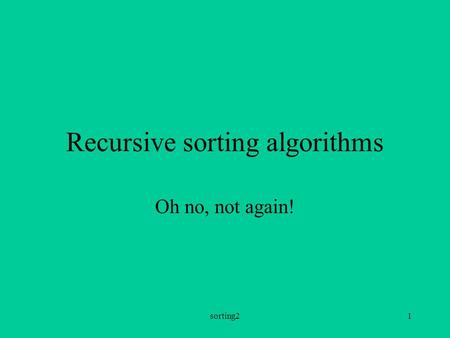 Sorting21 Recursive sorting algorithms Oh no, not again!