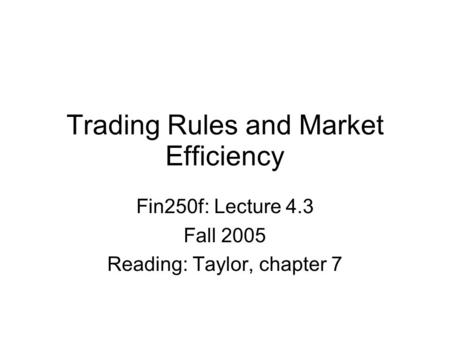 Trading Rules and Market Efficiency Fin250f: Lecture 4.3 Fall 2005 Reading: Taylor, chapter 7.