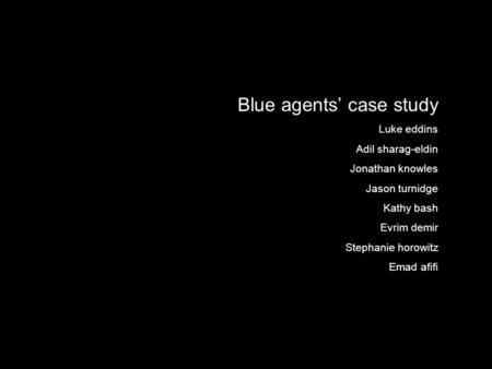 Blue agents’ case study Luke eddins Adil sharag-eldin Jonathan knowles Jason turnidge Kathy bash Evrim demir Stephanie horowitz Emad afifi.