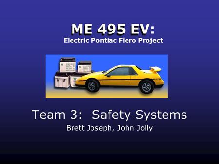 ME 495 EV Team 3: Safety Systems Brett Joseph, John Jolly ME 495 EV: Electric Pontiac Fiero Project.