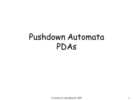 Courtesy Costas Busch - RPI1 Pushdown Automata PDAs.