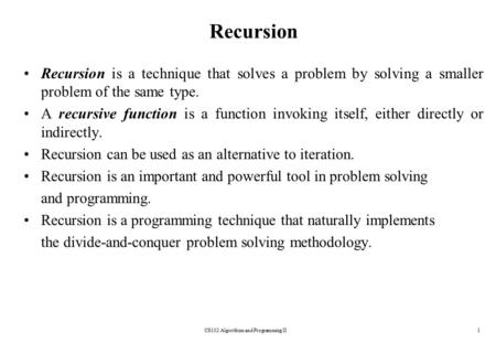 CS102 Algorithms and Programming II1 Recursion Recursion is a technique that solves a problem by solving a smaller problem of the same type. A recursive.