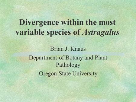 Divergence within the most variable species of Astragalus Brian J. Knaus Department of Botany and Plant Pathology Oregon State University.