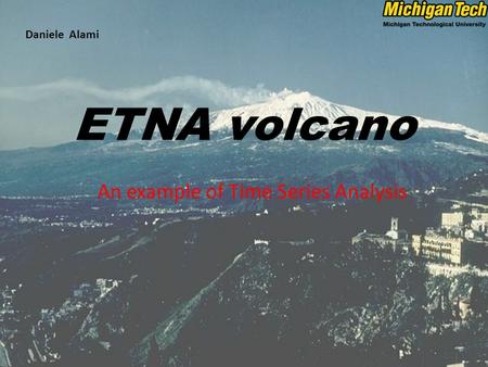 ETNA volcano An example of Time Series Analysis Daniele Alami.