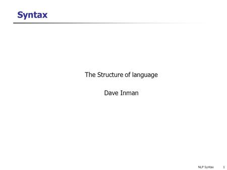 NLP Syntax1 Syntax The Structure of language Dave Inman.