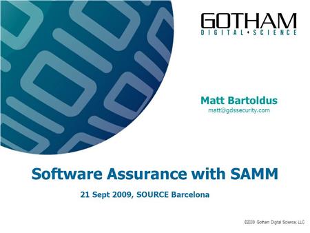©2009 Gotham Digital Science, LLC Software Assurance with SAMM 21 Sept 2009, SOURCE Barcelona Matt Bartoldus