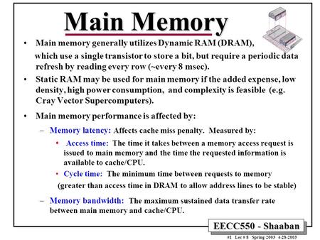 EECC550 - Shaaban #1 Lec # 8 Spring 2003 4-28-2003 Main Memory Main memory generally utilizes Dynamic RAM (DRAM), which use a single transistor to store.