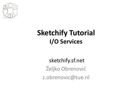 Sketchify Tutorial I/O Services sketchify.sf.net Željko Obrenović