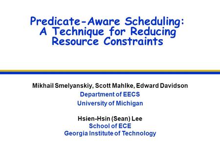 Predicate-Aware Scheduling: A Technique for Reducing Resource Constraints Mikhail Smelyanskiy, Scott Mahlke, Edward Davidson Department of EECS University.