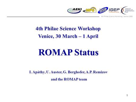 4th Philae Science Workshop, Venice 2009 1 4th Philae Science Workshop Venice, 30 March – 1 April ROMAP Status I. Apáthy, U. Auster, G. Berghofer, A.P.