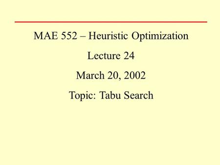 MAE 552 – Heuristic Optimization Lecture 24 March 20, 2002 Topic: Tabu Search.