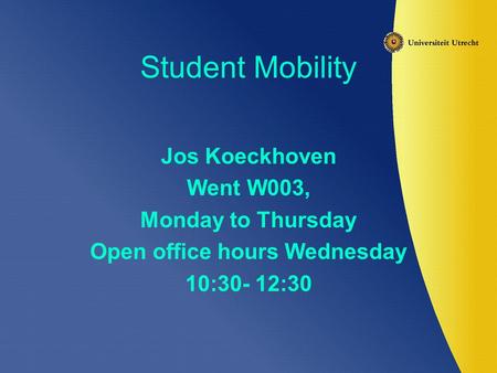 Student Mobility Jos Koeckhoven Went W003, Monday to Thursday Open office hours Wednesday 10:30- 12:30.