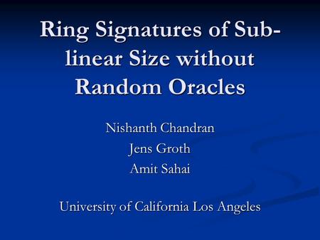 Ring Signatures of Sub- linear Size without Random Oracles Nishanth Chandran Jens Groth Amit Sahai University of California Los Angeles TexPoint fonts.