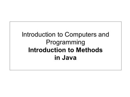 Introduction to Computers and Programming Introduction to Methods in Java.