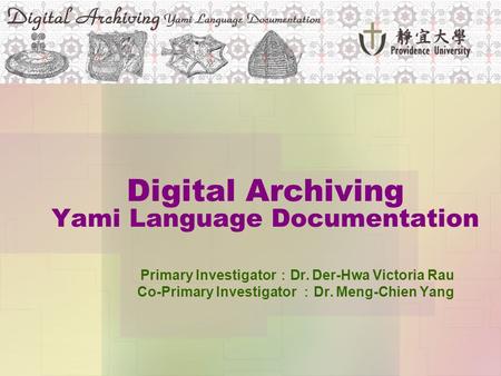 Digital Archiving Yami Language Documentation Primary Investigator ： Dr. Der-Hwa Victoria Rau Co-Primary Investigator ： Dr. Meng-Chien Yang.