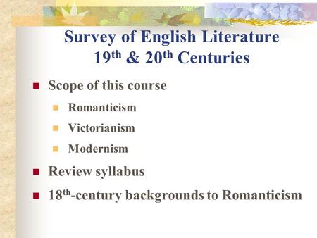 Survey of English Literature 19 th & 20 th Centuries Scope of this course Romanticism Victorianism Modernism Review syllabus 18 th -century backgrounds.