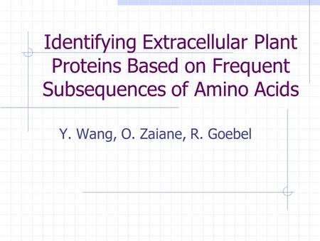 Identifying Extracellular Plant Proteins Based on Frequent Subsequences of Amino Acids Y. Wang, O. Zaiane, R. Goebel.