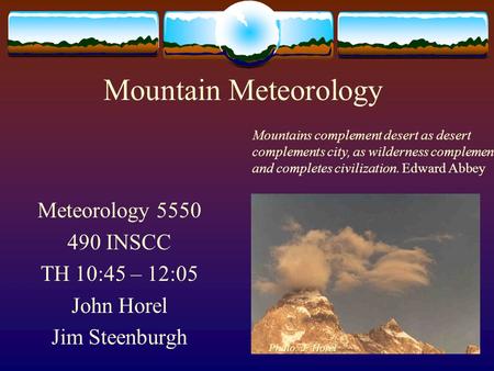 Mountain Meteorology Meteorology 5550 490 INSCC TH 10:45 – 12:05 John Horel Jim Steenburgh Photo: J. Horel Mountains complement desert as desert complements.