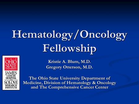 Hematology/Oncology Fellowship Kristie A. Blum, M.D. Gregory Otterson, M.D. The Ohio State University Department of Medicine, Division of Hematology &