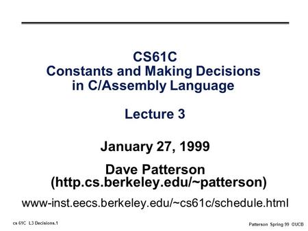 Cs 61C L3 Decisions.1 Patterson Spring 99 ©UCB CS61C Constants and Making Decisions in C/Assembly Language Lecture 3 January 27, 1999 Dave Patterson (http.cs.berkeley.edu/~patterson)