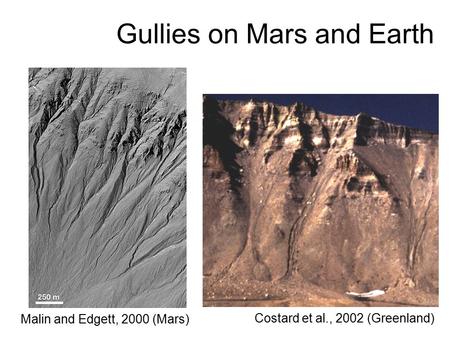 Malin and Edgett, 2000 (Mars) Costard et al., 2002 (Greenland) Gullies on Mars and Earth.