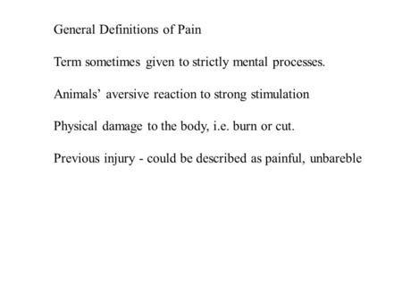 General Definitions of Pain Term sometimes given to strictly mental processes. Animals’ aversive reaction to strong stimulation Physical damage to the.