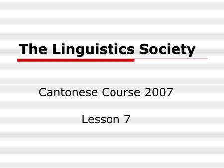 The Linguistics Society Cantonese Course 2007 Lesson 7.