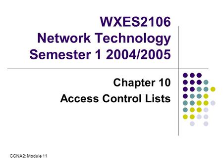 WXES2106 Network Technology Semester 1 2004/2005 Chapter 10 Access Control Lists CCNA2: Module 11.