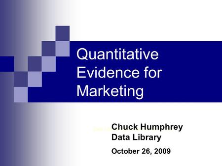 Quantitative Evidence for Marketing Data Library, Rutherford North 1 st Floor Chuck Humphrey Data Library October 26, 2009.