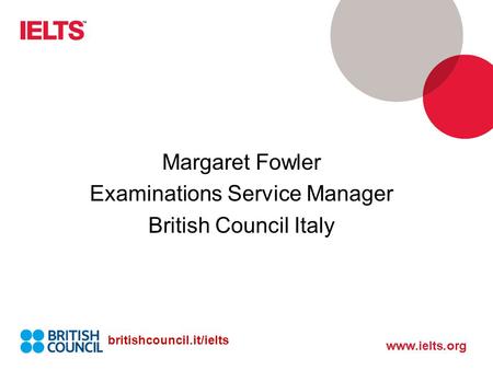 Margaret Fowler Examinations Service Manager British Council Italy britishcouncil.it/ielts.