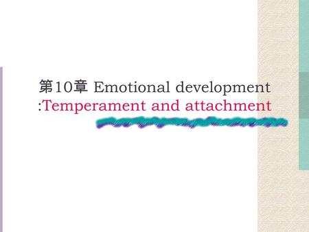 第 10 章 Emotional development :Temperament and attachment.