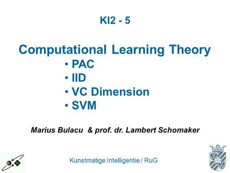 Computational Learning Theory PAC IID VC Dimension SVM Kunstmatige Intelligentie / RuG KI2 - 5 Marius Bulacu & prof. dr. Lambert Schomaker.