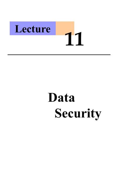 Lecture 11 Data Security. Manager’s View Issues regarding information security and ethics regarding information systems are critical to all managers in.