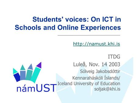 Students' voices: On ICT in Schools and Online Experiences ITDG Luleå, Nov. 14 2003 Sólveig Jakobsdóttir Kennaraháskóli Íslands/ Iceland University of.