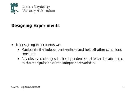 C82MCP Diploma Statistics School of Psychology University of Nottingham 1 Designing Experiments In designing experiments we: Manipulate the independent.