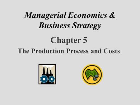 Managerial Economics & Business Strategy Chapter 5 The Production Process and Costs.