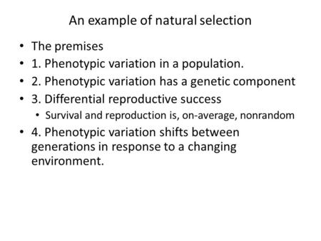 An example of natural selection The premises 1. Phenotypic variation in a population. 2. Phenotypic variation has a genetic component 3. Differential reproductive.