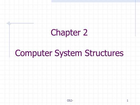 OS2-1 Chapter 2 Computer System Structures. OS2-2 Outlines Computer System Operation I/O Structure Storage Structure Storage Hierarchy Hardware Protection.