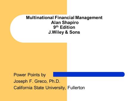 Multinational Financial Management Alan Shapiro 9 th Edition J.Wiley & Sons Power Points by Joseph F. Greco, Ph.D. California State University, Fullerton.