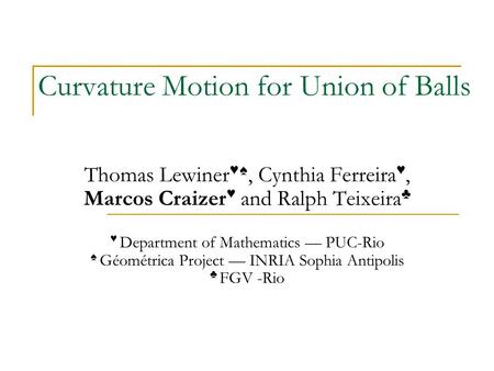Curvature Motion for Union of Balls Thomas Lewiner ♥♠, Cynthia Ferreira ♥, Marcos Craizer ♥ and Ralph Teixeira ♣ ♥ Department of Mathematics — PUC-Rio.