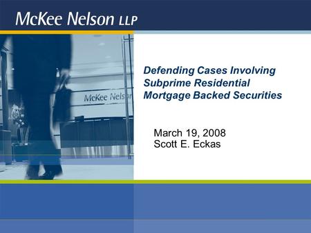 Defending Cases Involving Subprime Residential Mortgage Backed Securities March 19, 2008 Scott E. Eckas.