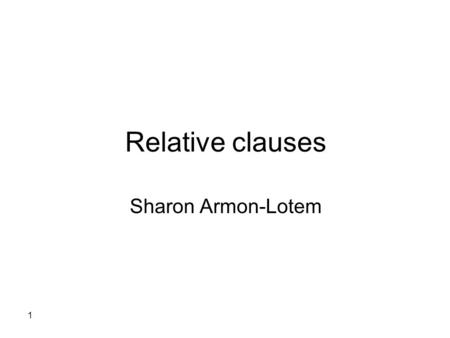 1 Relative clauses Sharon Armon-Lotem. 2 Types of complex clauses Complement clauses – I want to drink, I know that she is late Coordinate clauses – I.