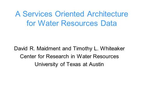 A Services Oriented Architecture for Water Resources Data David R. Maidment and Timothy L. Whiteaker Center for Research in Water Resources University.