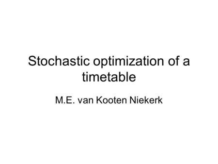 Stochastic optimization of a timetable M.E. van Kooten Niekerk.