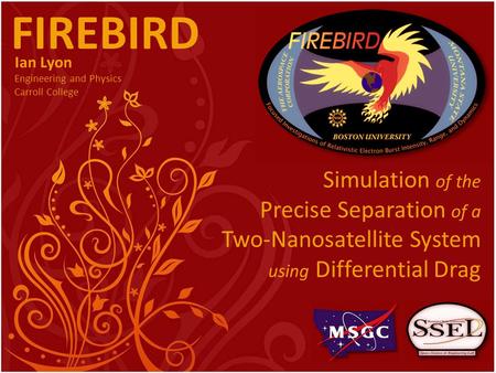 FIREBIRD Ian Lyon Engineering and Physics Carroll College Simulation of the Precise Separation of a Two-Nanosatellite System using Differential Drag.