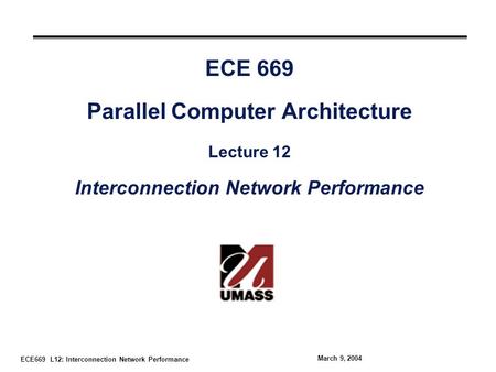 ECE669 L12: Interconnection Network Performance March 9, 2004 ECE 669 Parallel Computer Architecture Lecture 12 Interconnection Network Performance.