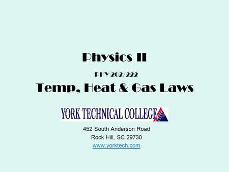Physics II PHY 202/222 Temp, Heat & Gas Laws 452 South Anderson Road Rock Hill, SC 29730 www.yorktech.com.