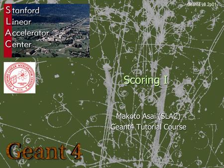 Scoring I Makoto Asai (SLAC) Geant4 Tutorial Course Geant4 v8.2p01.