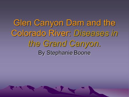Glen Canyon Dam and the Colorado River: Diseases in the Grand Canyon. By Stephanie Boone.